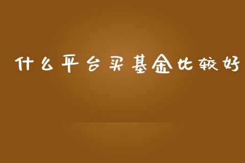什么平台买基金比较好_https://www.fansifence.com_国际期货_第1张