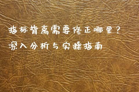 指标背离需要修正哪里？ 深入分析与实操指南_https://www.fansifence.com_中国国际期货_第1张
