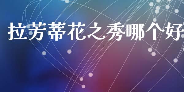 拉芳蒂花之秀哪个好_https://www.fansifence.com_国际期货行情_第1张