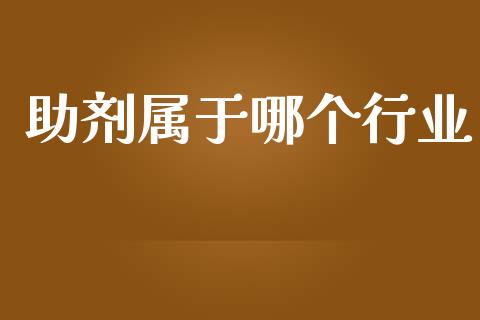 助剂属于哪个行业_https://www.fansifence.com_中国国际期货_第1张