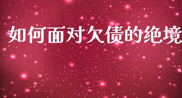如何面对欠债的绝境_https://www.fansifence.com_国际期货行情_第1张