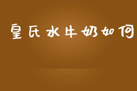 皇氏水牛奶如何_https://www.fansifence.com_国际期货_第1张