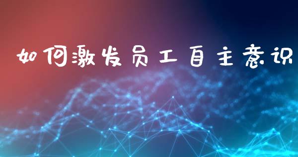 如何激发员工自主意识_https://www.fansifence.com_中国国际期货_第1张