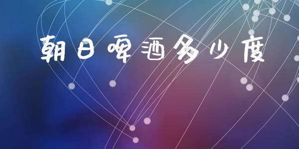 朝日啤酒多少度_https://www.fansifence.com_中国国际期货_第1张