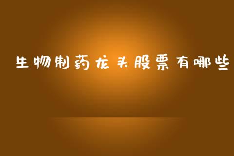 生物制药龙头股票有哪些_https://www.fansifence.com_恒指交易时间_第1张