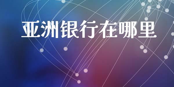 亚洲银行在哪里_https://www.fansifence.com_中国国际期货_第1张