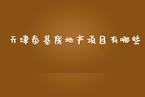 天津泰基房地产项目有哪些_https://www.fansifence.com_国际期货_第1张