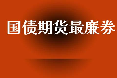 国债期货最廉券_https://www.fansifence.com_国际期货行情_第1张