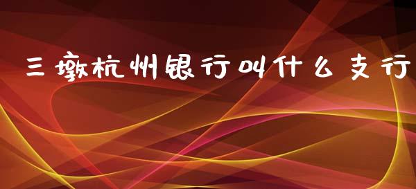 三墩杭州银行叫什么支行_https://www.fansifence.com_恒指交易时间_第1张