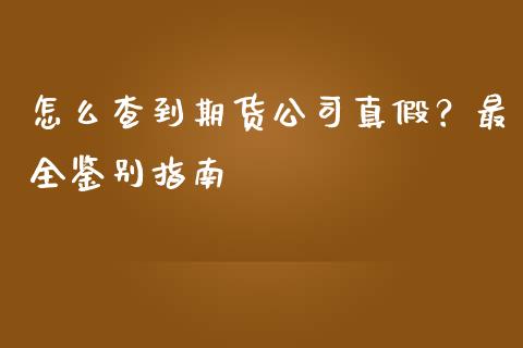 怎么查到期货公司真假？最全鉴别指南_https://www.fansifence.com_国际期货行情_第1张
