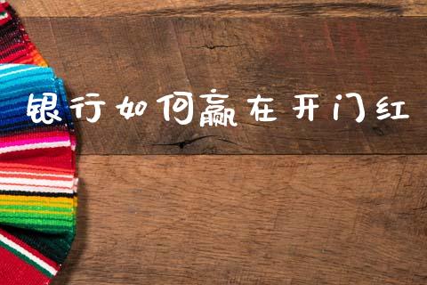 银行如何赢在开门红_https://www.fansifence.com_中国国际期货_第1张