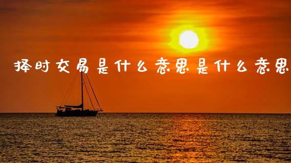 择时交易是什么意思是什么意思_https://www.fansifence.com_恒指交易时间_第1张