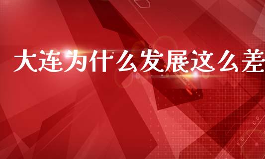 大连为什么发展这么差_https://www.fansifence.com_国际期货_第1张