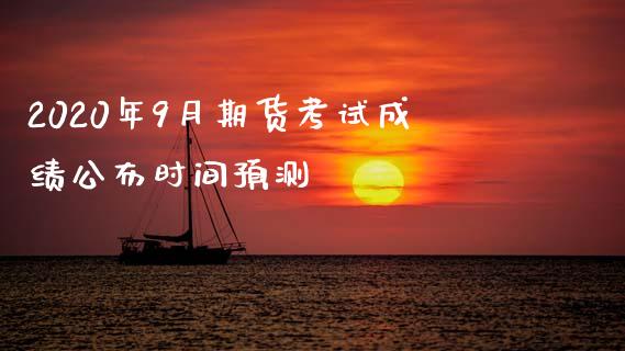 2020年9月期货考试成绩公布时间预测_https://www.fansifence.com_国际期货_第1张