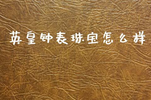 英皇钟表珠宝怎么样_https://www.fansifence.com_国际期货_第1张