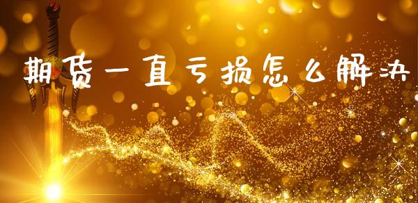 期货一直亏损怎么解决_https://www.fansifence.com_国际期货_第1张