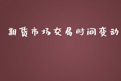 期货市场交易时间变动_https://www.fansifence.com_国际期货_第1张