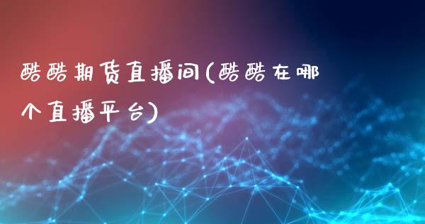 酷酷期货直播间(酷酷在哪个直播平台)_https://www.fansifence.com_国际期货行情_第1张