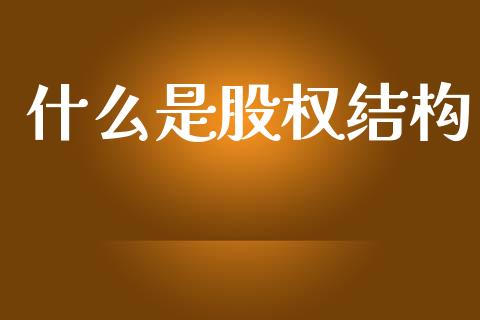 什么是股权结构_https://www.fansifence.com_国际期货行情_第1张