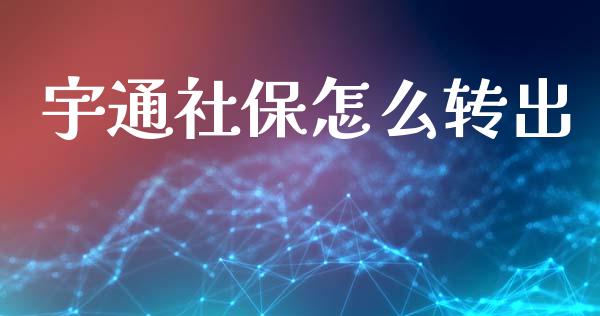 宇通社保怎么转出_https://www.fansifence.com_国际期货_第1张