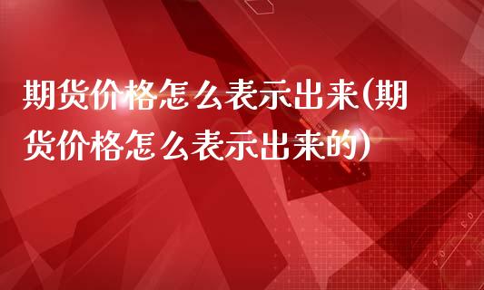 期货价格怎么表示出来(期货价格怎么表示出来的)_https://www.fansifence.com_国际期货_第1张