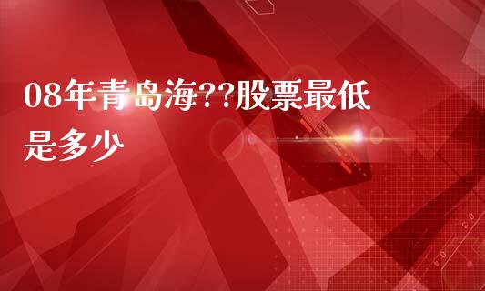 08年青岛海??股票最低是多少_https://www.fansifence.com_国际期货_第1张