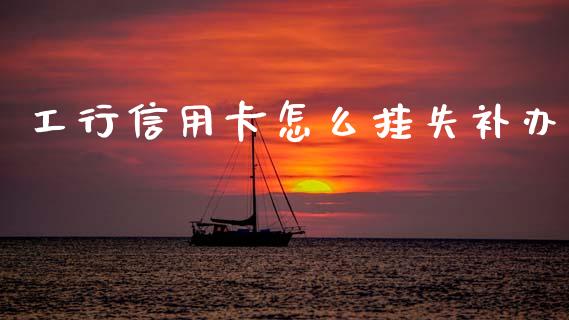 工行信用卡怎么挂失补办_https://www.fansifence.com_国际期货_第1张