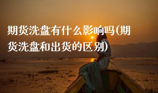期货洗盘有什么影响吗(期货洗盘和出货的区别)_https://www.fansifence.com_国际期货_第1张