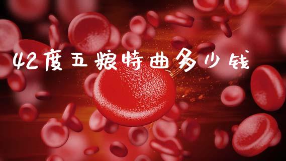 42度五粮特曲多少钱_https://www.fansifence.com_国际期货_第1张