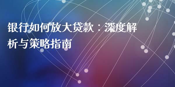 银行如何放大贷款：深度解析与策略指南_https://www.fansifence.com_恒指交易时间_第1张
