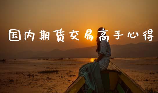 国内期货交易高手心得_https://www.fansifence.com_中国国际期货_第1张