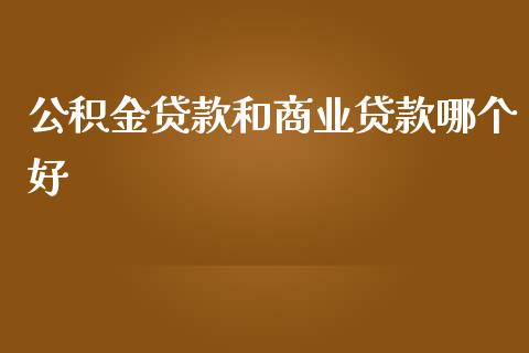 公积金贷款和商业贷款哪个好_https://www.fansifence.com_中国国际期货_第1张