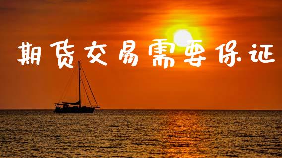 期货交易需要保证_https://www.fansifence.com_中国国际期货_第1张