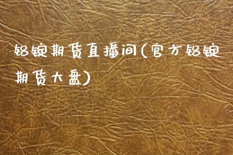 铝锭期货直播间(官方铝锭期货大盘)_https://www.fansifence.com_恒指交易时间_第1张