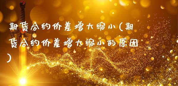 期货合约价差增大缩小(期货合约价差增大缩小的原因)_https://www.fansifence.com_恒指交易时间_第1张