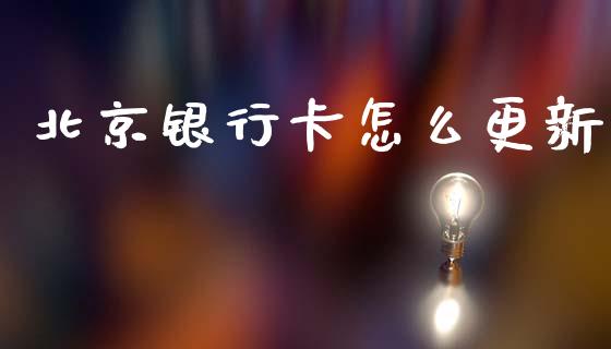 北京银行卡怎么更新_https://www.fansifence.com_中国国际期货_第1张