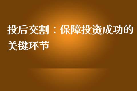 投后交割：保障投资成功的关键环节_https://www.fansifence.com_中国国际期货_第1张