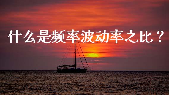 什么是频率波动率之比？_https://www.fansifence.com_国际期货_第1张