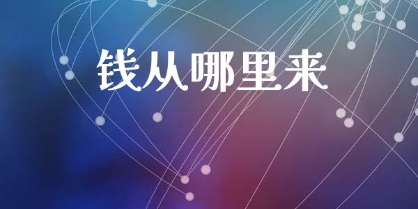 钱从哪里来_https://www.fansifence.com_国际期货_第1张