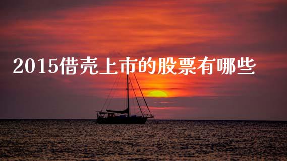 2015借壳上市的股票有哪些_https://www.fansifence.com_国际期货_第1张