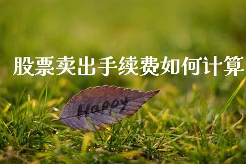股票卖出手续费如何计算_https://www.fansifence.com_国际期货_第1张