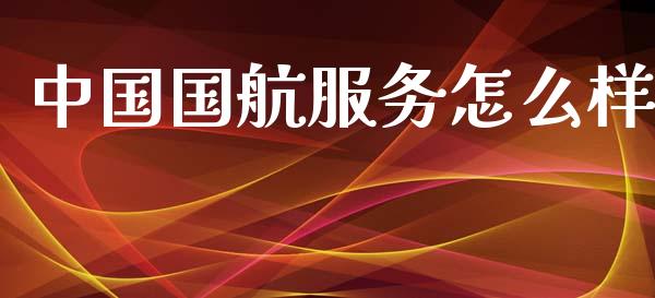 中国国航服务怎么样_https://www.fansifence.com_恒指交易时间_第1张