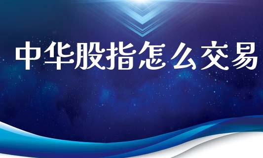 中华股指怎么交易_https://www.fansifence.com_国际期货_第1张