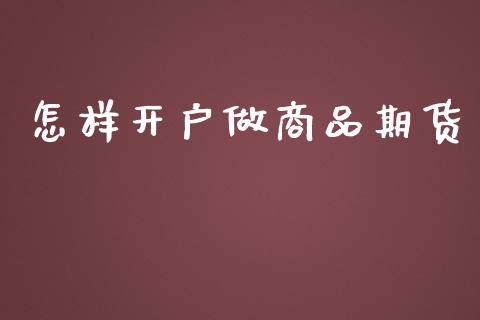 怎样开户做商品期货_https://www.fansifence.com_中国国际期货_第1张
