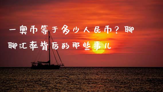 一奥币等于多少人民币？聊聊汇率背后的那些事儿_https://www.fansifence.com_国际期货_第1张