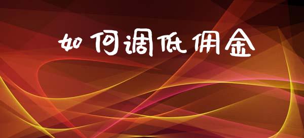 如何调低佣金_https://www.fansifence.com_中国国际期货_第1张