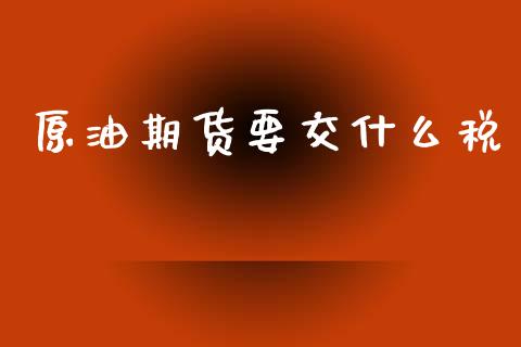 原油期货要交什么税_https://www.fansifence.com_恒指交易时间_第1张