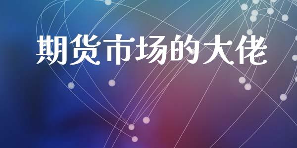 期货市场的大佬_https://www.fansifence.com_国际期货_第1张