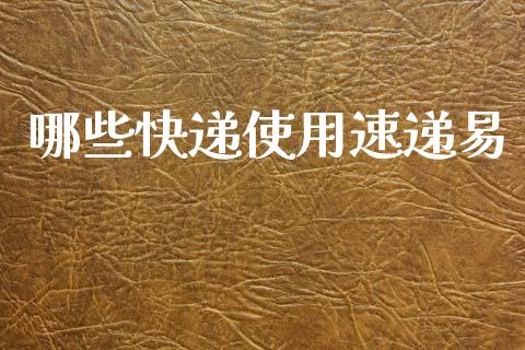 哪些快递使用速递易_https://www.fansifence.com_国际期货_第1张