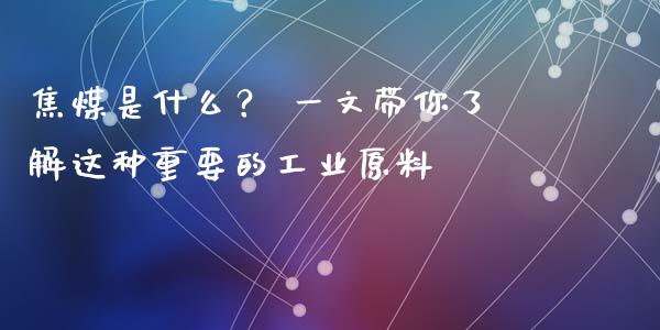 焦煤是什么？ 一文带你了解这种重要的工业原料_https://www.fansifence.com_中国国际期货_第1张